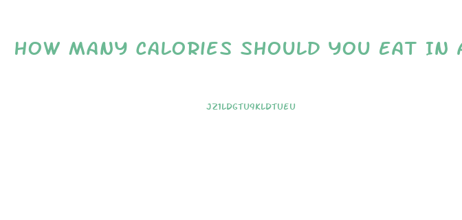 How Many Calories Should You Eat In A Day To Lose Weight