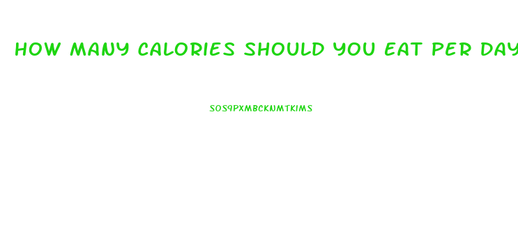How Many Calories Should You Eat Per Day To Lose Weight