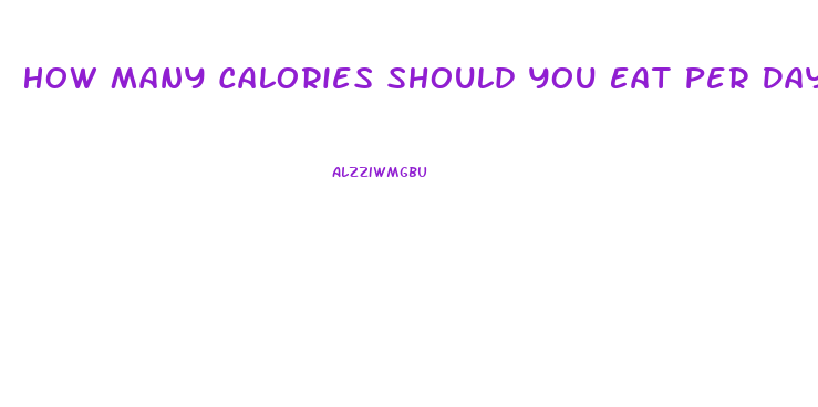 How Many Calories Should You Eat Per Day To Lose Weight