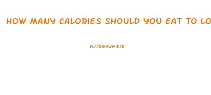 How Many Calories Should You Eat To Lose Weight