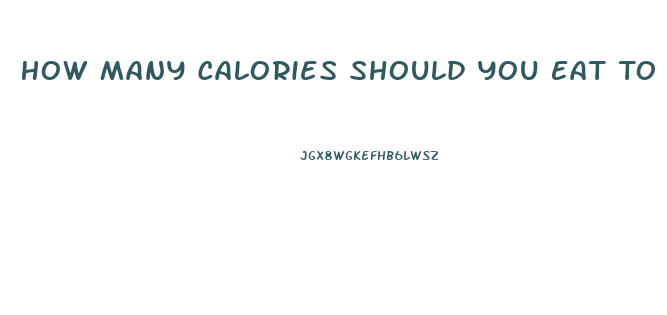 How Many Calories Should You Eat To Lose Weight