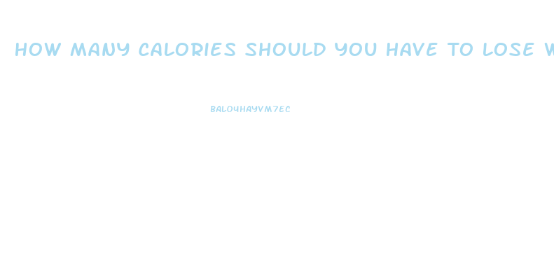 How Many Calories Should You Have To Lose Weight