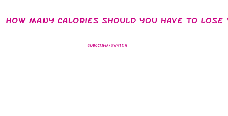 How Many Calories Should You Have To Lose Weight