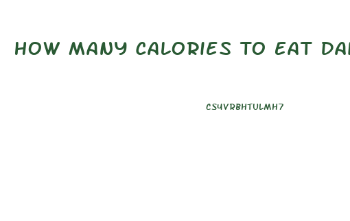 How Many Calories To Eat Daily To Lose Weight