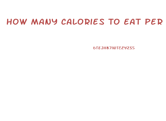 How Many Calories To Eat Per Day To Lose Weight
