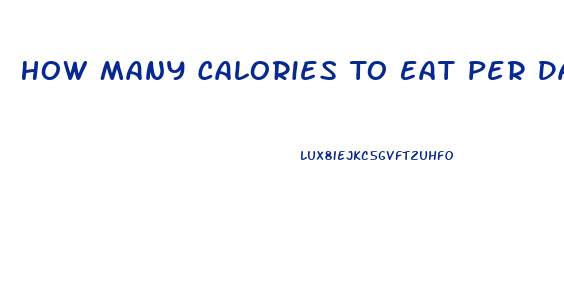 How Many Calories To Eat Per Day To Lose Weight