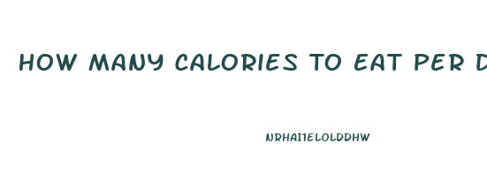 How Many Calories To Eat Per Day To Lose Weight