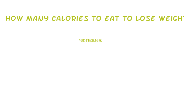 How Many Calories To Eat To Lose Weight