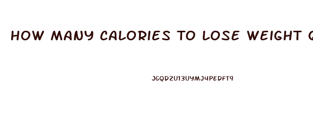 How Many Calories To Lose Weight Quickly