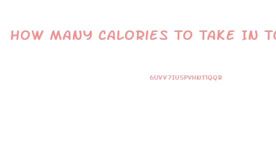 How Many Calories To Take In To Lose Weight