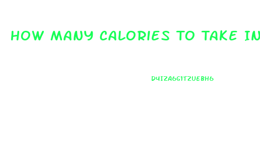 How Many Calories To Take In To Lose Weight