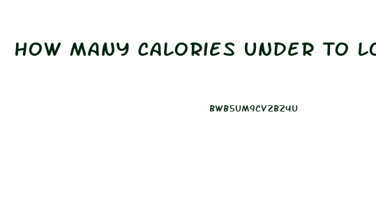 How Many Calories Under To Lose Weight