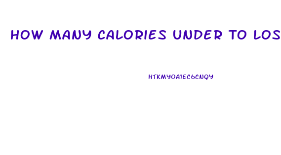 How Many Calories Under To Lose Weight