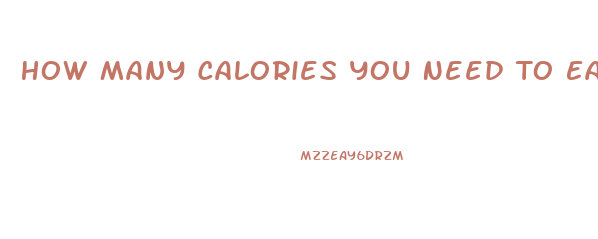 How Many Calories You Need To Eat To Lose Weight