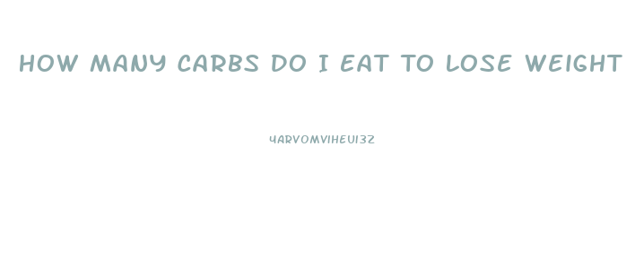 How Many Carbs Do I Eat To Lose Weight