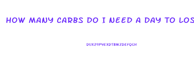 How Many Carbs Do I Need A Day To Lose Weight