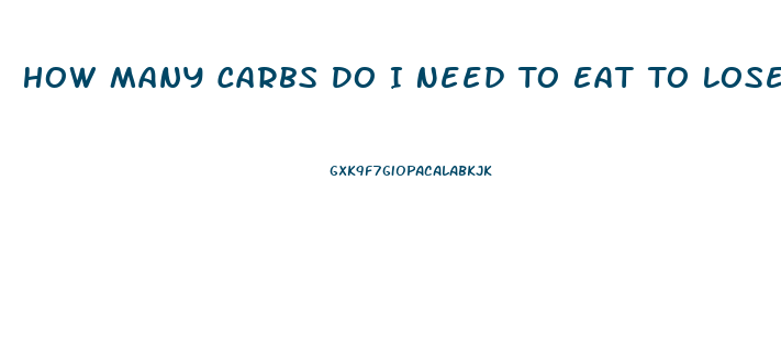 How Many Carbs Do I Need To Eat To Lose Weight