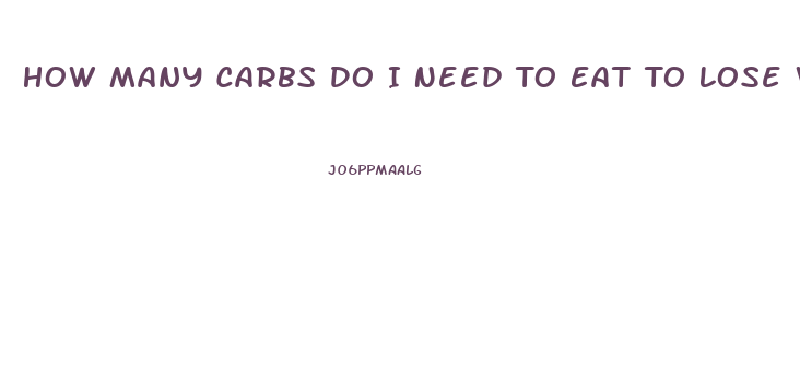 How Many Carbs Do I Need To Eat To Lose Weight