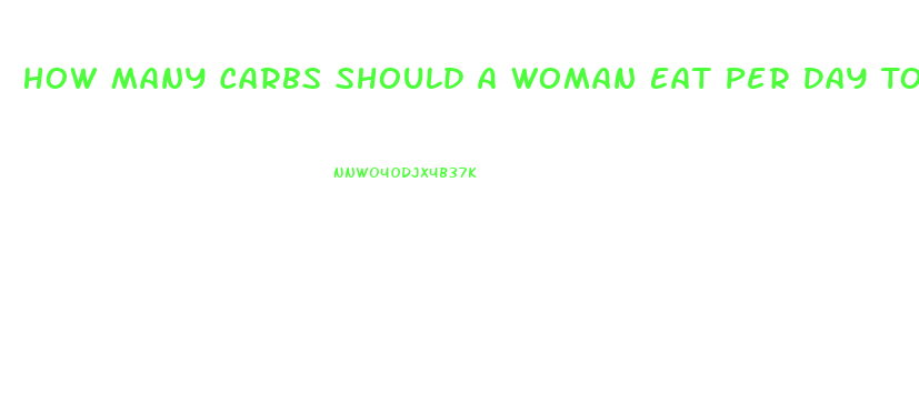 How Many Carbs Should A Woman Eat Per Day To Lose Weight