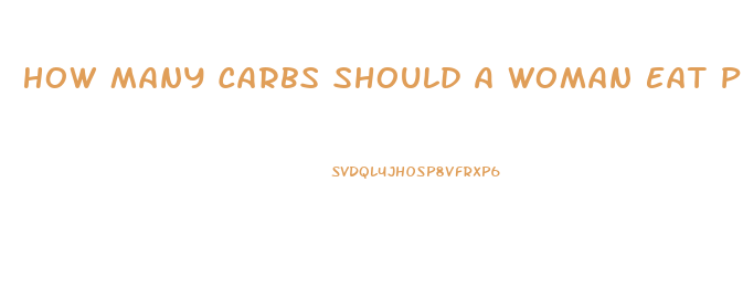 How Many Carbs Should A Woman Eat Per Day To Lose Weight