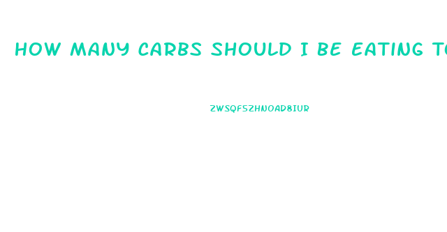 How Many Carbs Should I Be Eating To Lose Weight