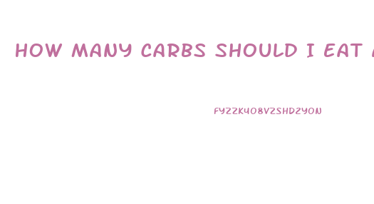 How Many Carbs Should I Eat A Day To Lose Weight