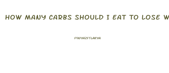 How Many Carbs Should I Eat To Lose Weight