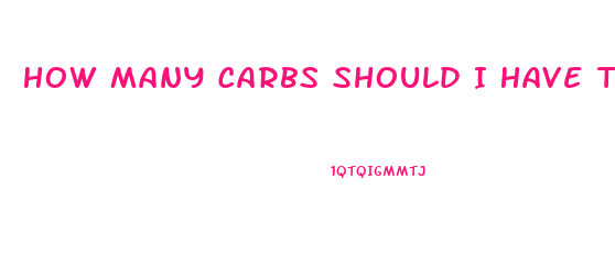 How Many Carbs Should I Have To Lose Weight