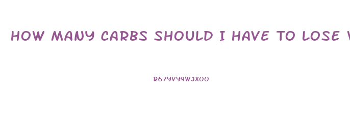 How Many Carbs Should I Have To Lose Weight