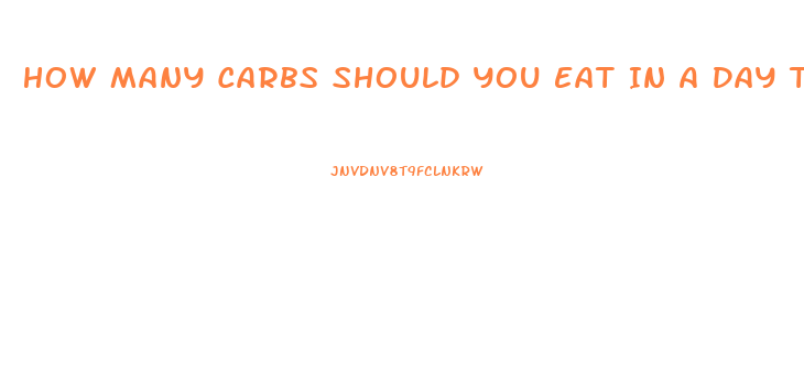 How Many Carbs Should You Eat In A Day To Lose Weight