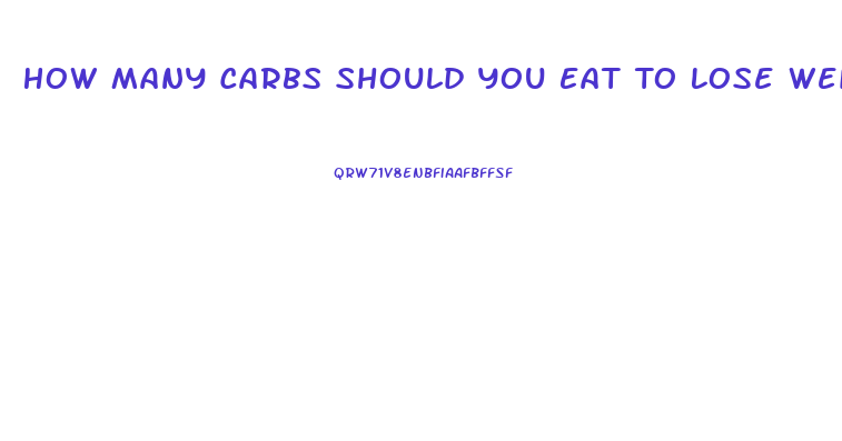 How Many Carbs Should You Eat To Lose Weight