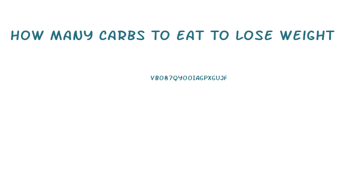 How Many Carbs To Eat To Lose Weight