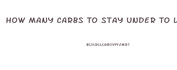 How Many Carbs To Stay Under To Lose Weight