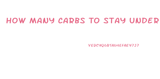 How Many Carbs To Stay Under To Lose Weight