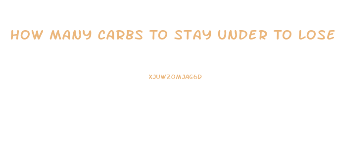 How Many Carbs To Stay Under To Lose Weight