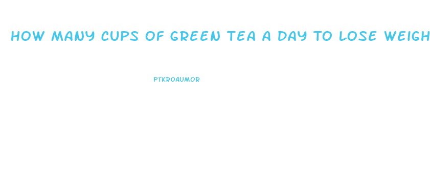 How Many Cups Of Green Tea A Day To Lose Weight Fast