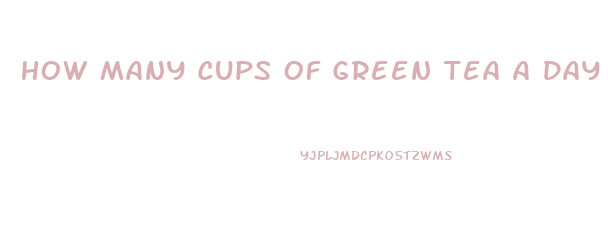 How Many Cups Of Green Tea A Day To Lose Weight