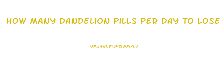 How Many Dandelion Pills Per Day To Lose Weight