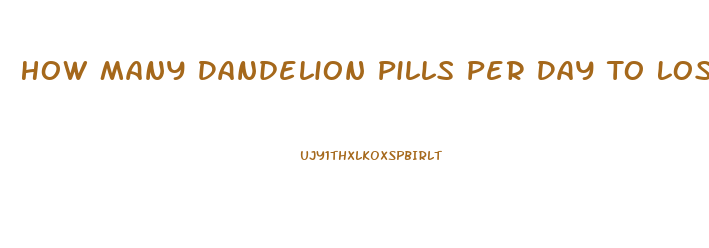 How Many Dandelion Pills Per Day To Lose Weight