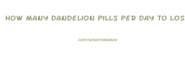 How Many Dandelion Pills Per Day To Lose Weight