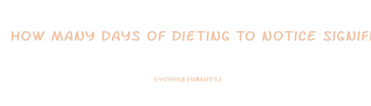 How Many Days Of Dieting To Notice Significant Weight Loss