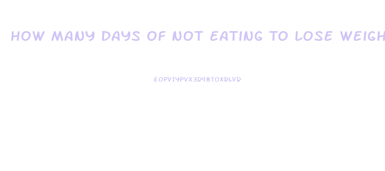 How Many Days Of Not Eating To Lose Weight