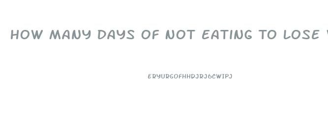 How Many Days Of Not Eating To Lose Weight