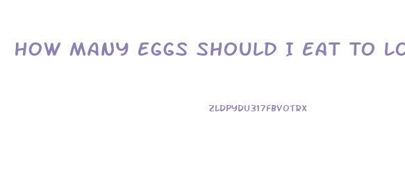 How Many Eggs Should I Eat To Lose Weight