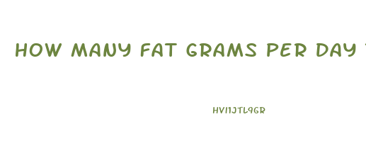 How Many Fat Grams Per Day To Lose Weight