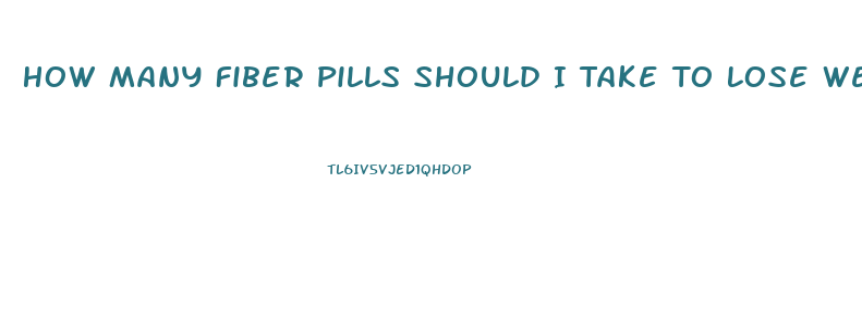 How Many Fiber Pills Should I Take To Lose Weight