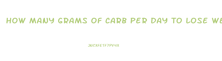 How Many Grams Of Carb Per Day To Lose Weight