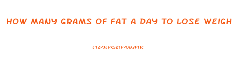 How Many Grams Of Fat A Day To Lose Weight