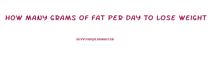 How Many Grams Of Fat Per Day To Lose Weight