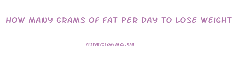 How Many Grams Of Fat Per Day To Lose Weight